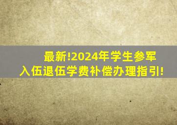 最新!2024年学生参军入伍、退伍学费补偿办理指引!