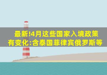 最新!4月这些国家入境政策有变化:含泰国、菲律宾、俄罗斯等