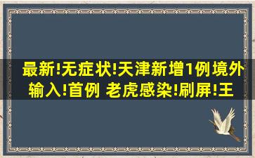 最新!无症状!天津新增1例境外输入!首例 ,老虎感染!刷屏!王辰院士:别...