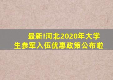 最新!河北2020年大学生参军入伍优惠政策公布啦