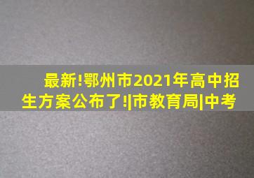 最新!鄂州市2021年高中招生方案公布了!|市教育局|中考