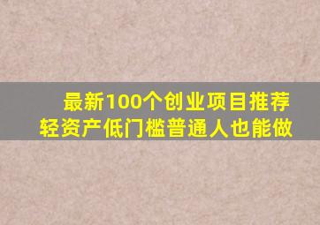 最新100个创业项目推荐,轻资产低门槛,普通人也能做