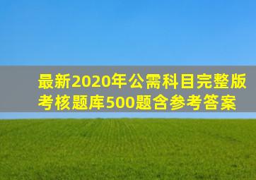 最新2020年公需科目完整版考核题库500题(含参考答案) 