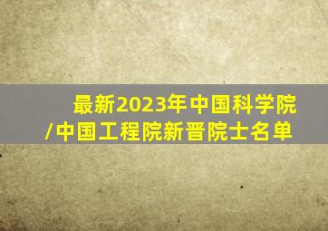 最新2023年中国科学院/中国工程院新晋院士名单 