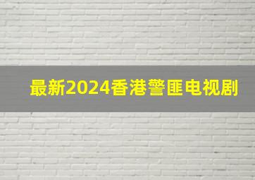 最新2024香港警匪电视剧