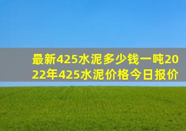 最新425水泥多少钱一吨2022年425水泥价格今日报价