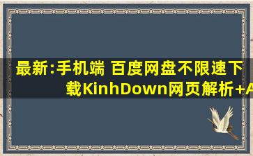 最新:手机端 【百度网盘不限速下载】KinhDown网页解析+ADM多线程...