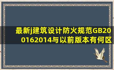 最新j建筑设计防火规范GB200162014与以前版本有何区别