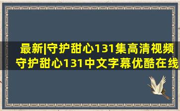 最新|守护甜心131集高清视频守护甜心131中文字幕优酷在线观看迅雷...