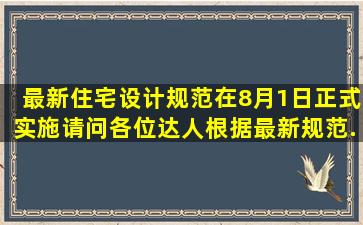 最新《住宅设计规范》在8月1日正式实施,请问各位达人,根据最新规范,...