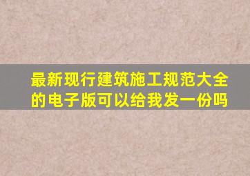 最新《现行建筑施工规范大全》的电子版可以给我发一份吗