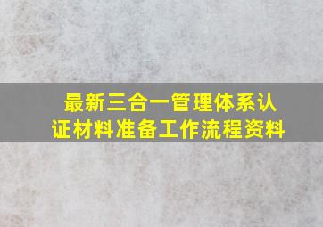 最新三合一管理体系认证(材料准备)工作流程资料