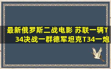 最新俄罗斯二战电影 苏联一辆T34决战一群德军坦克,T34一炮打两辆...