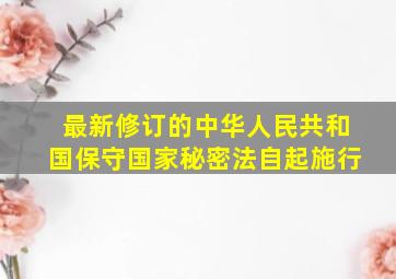 最新修订的《中华人民共和国保守国家秘密法》自()起施行。