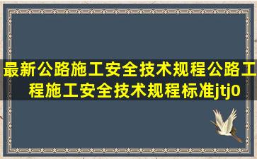 最新公路施工安全技术规程公路工程施工安全技术规程标准jtj07695...