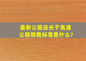 最新公路法关于高速公路限载标准是什么?