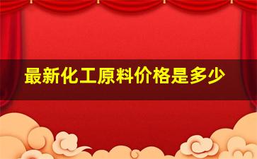 最新化工原料价格是多少