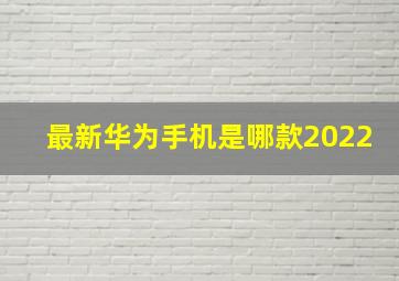 最新华为手机是哪款2022