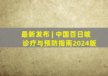 最新发布 | 中国百日咳诊疗与预防指南(2024版) 