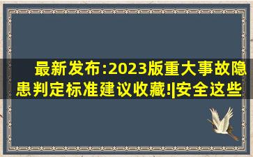 最新发布:2023版《重大事故隐患判定标准》,建议收藏!|安全这些...