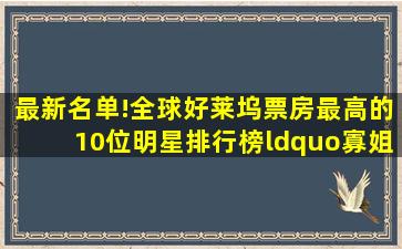 最新名单!全球好莱坞票房最高的10位明星排行榜,“寡姐”入围