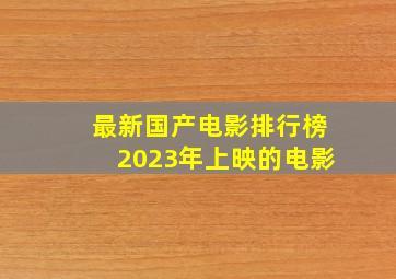 最新国产电影排行榜2023年上映的电影