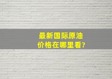 最新国际原油价格在哪里看?