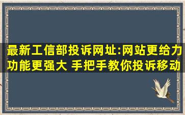 最新工信部投诉网址:网站更给力功能更强大 手把手教你投诉移动...