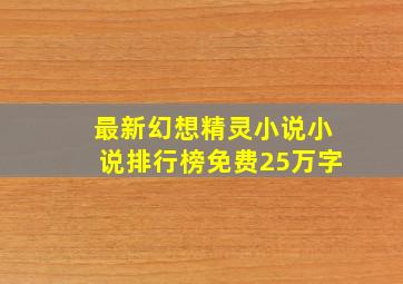 最新幻想精灵小说,小说排行榜免费25万字