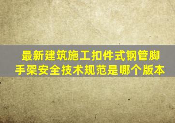 最新建筑施工扣件式钢管脚手架安全技术规范是哪个版本