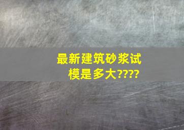 最新建筑砂浆试模是多大????