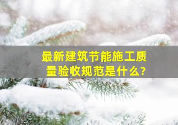 最新建筑节能施工质量验收规范是什么?