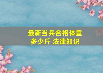 最新当兵合格体重多少斤 法律知识