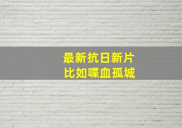 最新抗日新片 比如喋血孤城