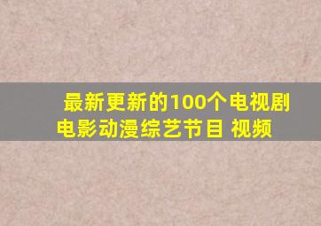 最新更新的100个电视剧、电影、动漫、综艺节目 视频 