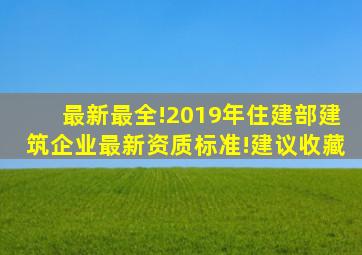 最新最全!2019年,住建部建筑企业最新资质标准!建议收藏