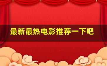 最新最热电影推荐一下吧