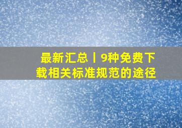 最新汇总丨9种免费下载相关标准规范的途径