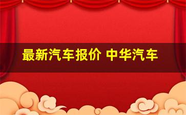 最新汽车报价 中华汽车