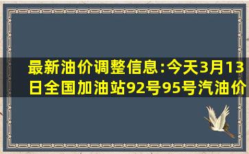 最新油价调整信息:今天3月13日,全国加油站92号、95号汽油价格