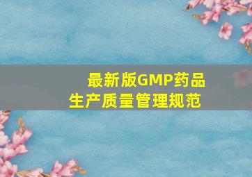 最新版GMP(药品生产质量管理规范)