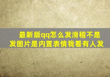 最新版qq怎么发滑稽。不是发图片,是内置表情。我看有人发。