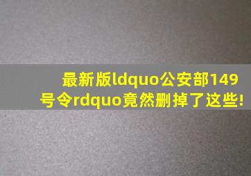 最新版“公安部149号令”,竟然删掉了这些!