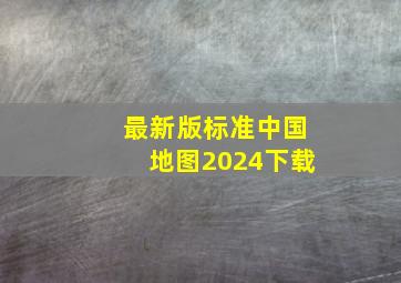 最新版标准中国地图2024下载