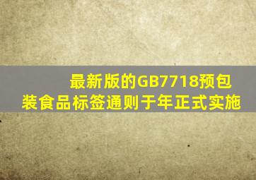 最新版的GB7718《预包装食品标签通则》于()年正式实施。