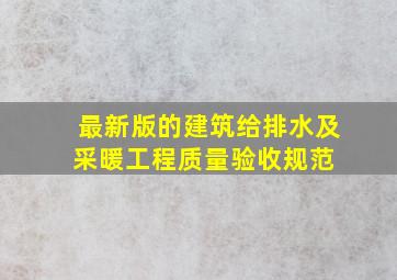 最新版的建筑给排水及采暖工程质量验收规范 