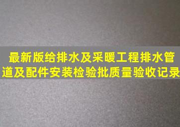 最新版给排水及采暖工程排水管道及配件安装检验批质量验收记录