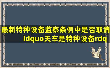 最新特种设备监察条例中是否取消“天车是特种设备”这=一=项