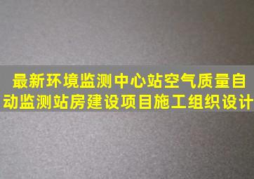 最新环境监测中心站空气质量自动监测站房建设项目施工组织设计