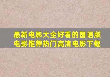 最新电影大全,好看的国语版电影推荐,热门高清电影下载